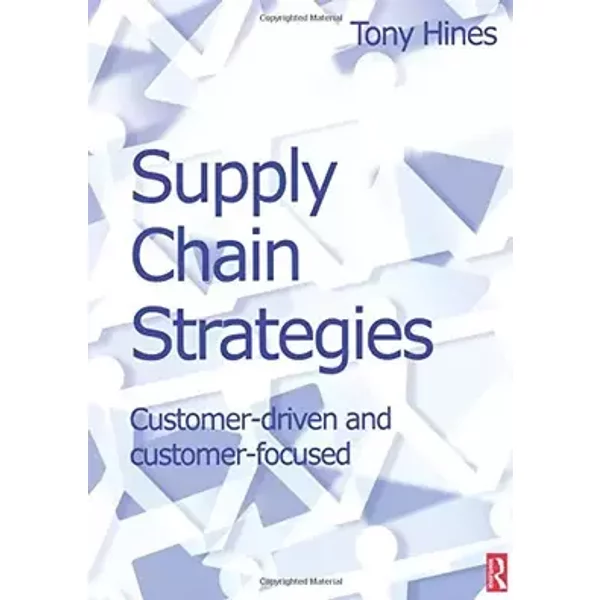 Supply Chain Strategies: Customer Driven and Customer Focused - Tony Hines