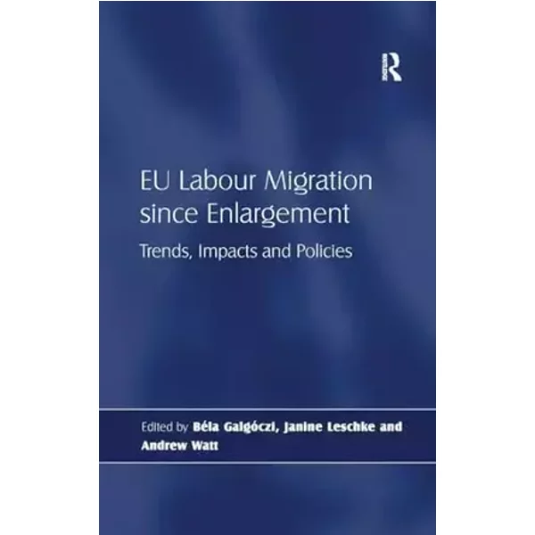 EU Labour Migration since Enlargement: Trends, Impacts and Policies - Béla Galgóczi, Janine Leschke