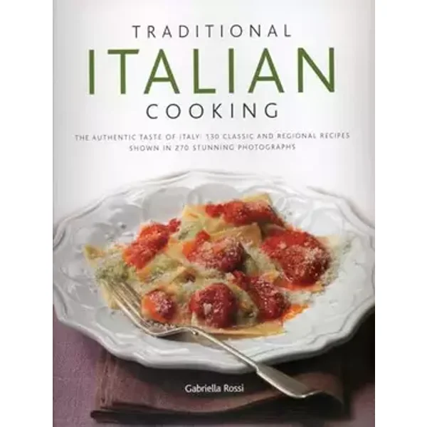 Traditional Italian Cooking: The authentic taste of Italy: 130 classic and regional recipes shown in 270 stunning photographs - Gabriella Rossi