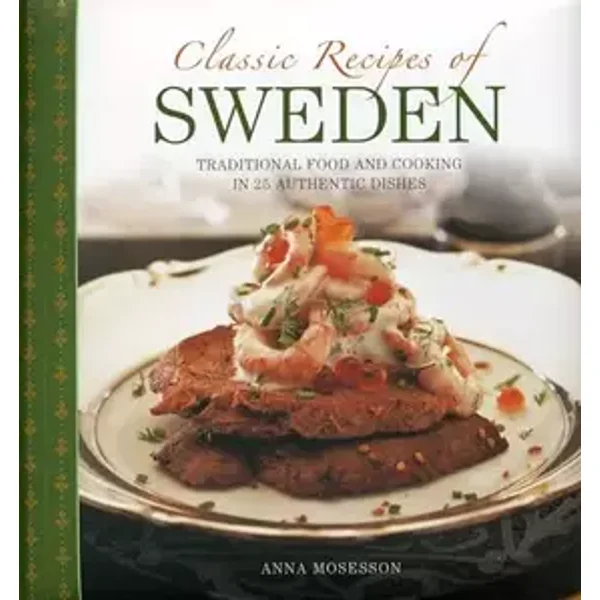 Classic Recipes Of Sweden: Traditional Food And Cooking In 25 Authentic Dishes - Anna Mosesson