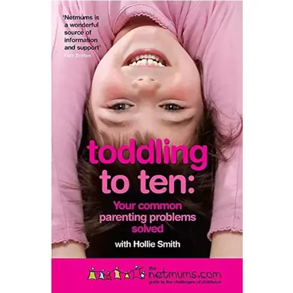 Toddling to Ten: Your Common Parenting Problems Solved: The Netmums Guide to the Challenges of Childhood - Siobhan Freegard, Netmums, Hollie Smith