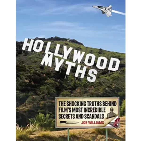 Hollywood Myths: The Shocking Truths Behind Film's Most Incredible Secrets and Scandals - Joe Williams