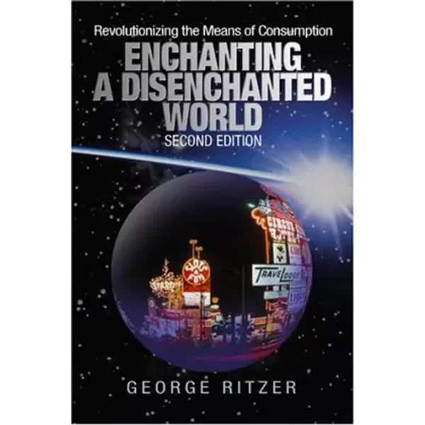 Enchanting a Disenchanted World: Revolutionizing the Means of Consumption - George Ritzer