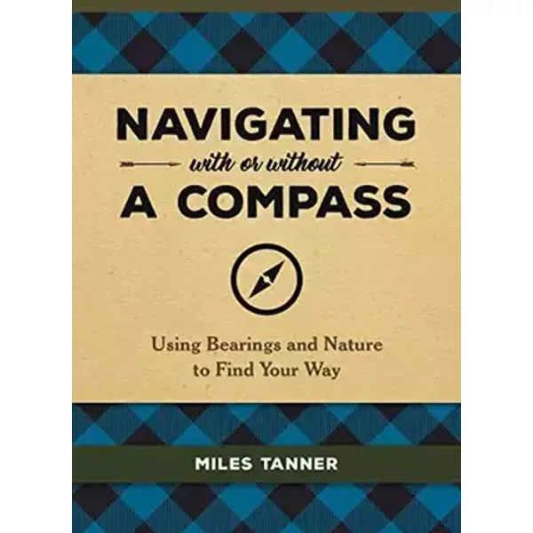 Navigating With or Without a Compass: Using Bearings and Nature to Find Your Way - Miles Tanner
