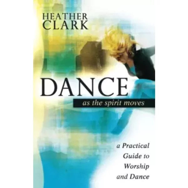 Dance As the Spirit Moves: A Practical Guide to Worship and Dance - Heather Clark