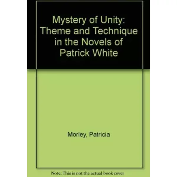 Mystery Of Unity: Theme And Technique In The Novels Of Patrick White - Patricia Morley-image