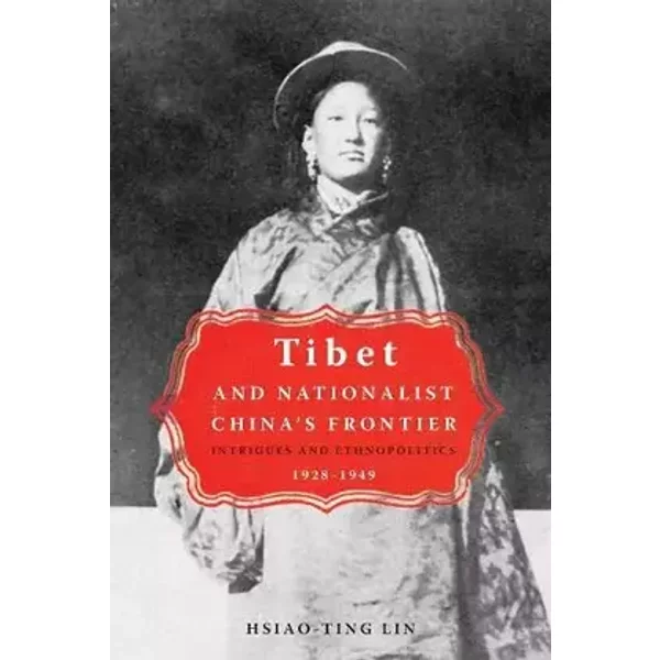 Tibet and Nationalist China's Frontier: Intrigues and Ethnopolitics, 1928-49 - Hsiao-ting Lin