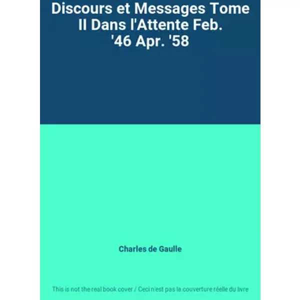 Discours et Messages Tome II Dans l'Attente Feb. '46 Apr. '58 - Charles de Gaulle