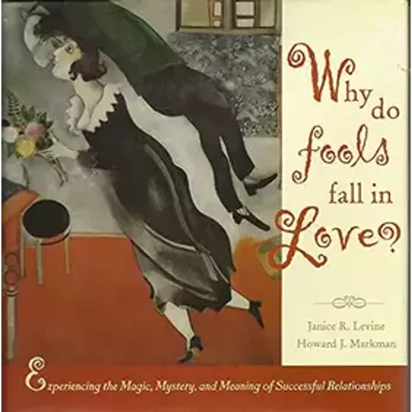 Why Do Fools Fall in Love: Experiencing the Magic, Mystery, and Meaning of Successful Relationships - Janice R. Levine, Howard J. Markman