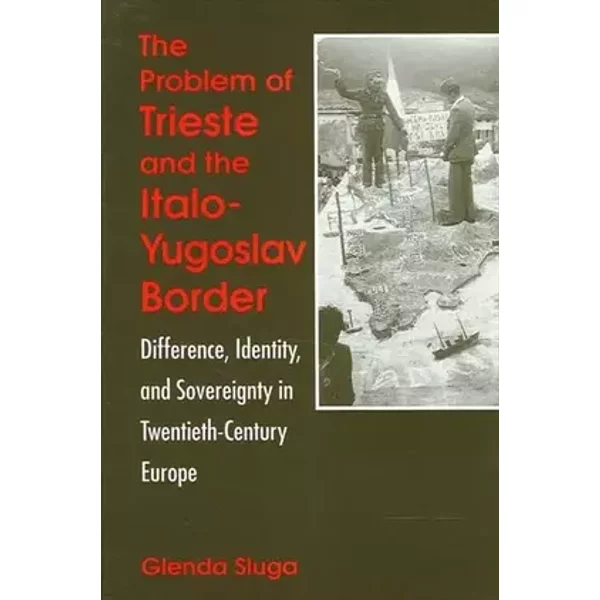 The Problem of Trieste and the Italo-Yugoslav Border: Difference, Identity, and Sovereignty in Twentieth-Century Europe (National Identities - Glenda Sluga