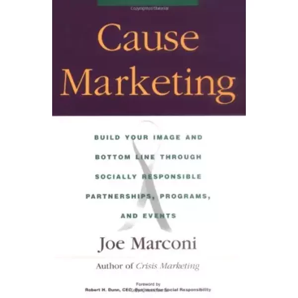 Cause Marketing: Build Your Image and Bottom Line Through Socially Responsible Partnerships, Programs, and Events - Joe Marconi