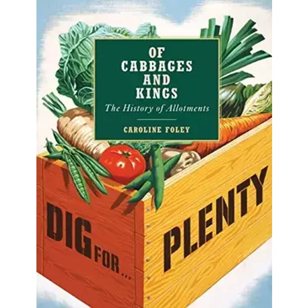 Of Cabbages and Kings: The History of Allotments - Caroline Foley