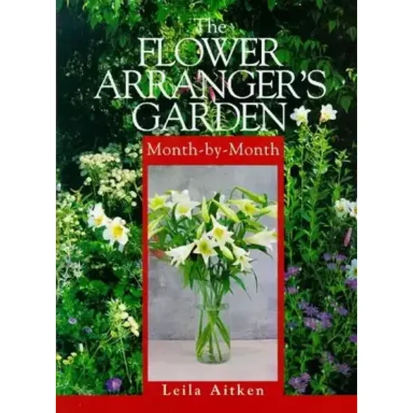 The Flower Arrangers Garden Month-By-Month (Month-By-Month Series) - Leila Aitken