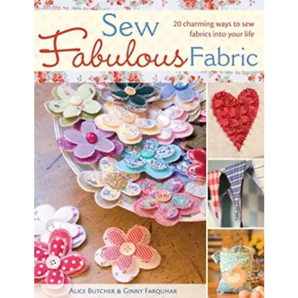 Sew Fabulous Fabric: 20 Charming Ways to Sew Fabrics into Your Life - Alice Butcher, Ginny Farquhar
