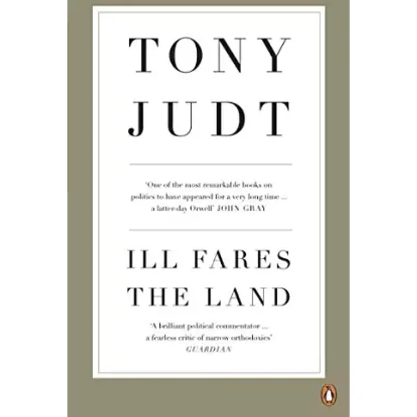 Ill Fares the Land: A Treatise on Our Present Discontents - Tony Judt
