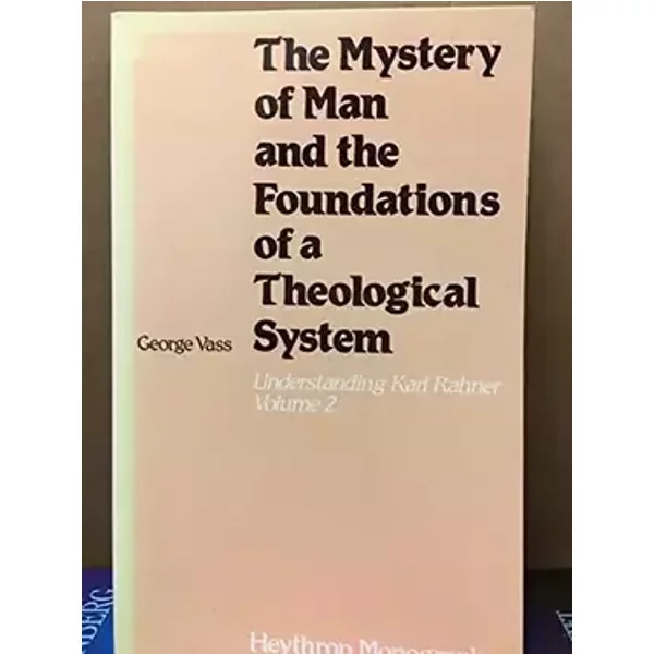 The Mystery of Man and the Foundations of a Theological System: Understanding Karl Rahner, Vol. 2 - George Vass