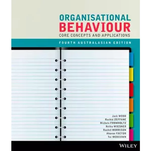 Organisational Behaviour: Core Concepts and Applications - Jack Maxwell Wood, Rachid M. Zeffane, Michele Fromholtz, Retha Wiesner, Rachel R. Morrison, Aharon Factor, Tui McKeown, John R. Schermerhorn Jr. Jr., James G. Hunt, Richard N. Osborn
