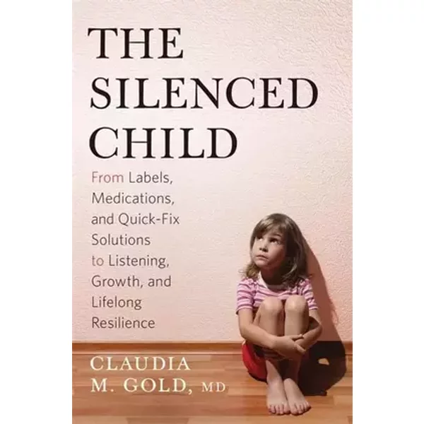 The Silenced Child: From Labels, Medications, and Quick-Fix Solutions to Listening, Growth, and Lifelong Resilience (A Merloyd Lawrence Book - Claudia M. Gold MD