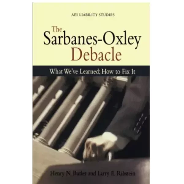 The Sarbanes Oxley Debacle: What We've Learned; How to Fix It - Henry N. Butler