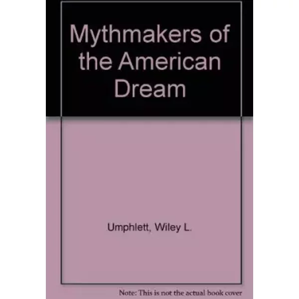 Mythmakers of the American Dream - Wiley Lee Umphlett