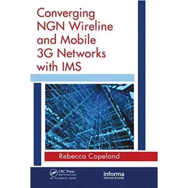 Converging NGN Wireline and Mobile 3G Networks with IMS: Converging NGN and 3G Mobile - Rebecca Copeland