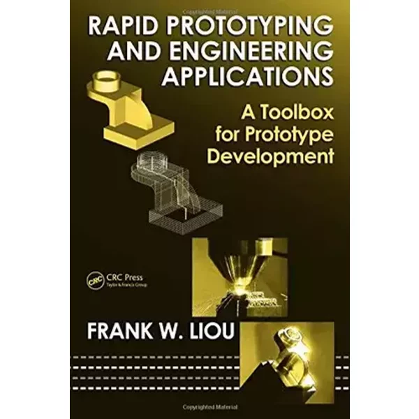 Rapid Prototyping And Engineering Applications: A Toolbox for Prototype Development (Mechanical Engineering) - Frank W. Liou