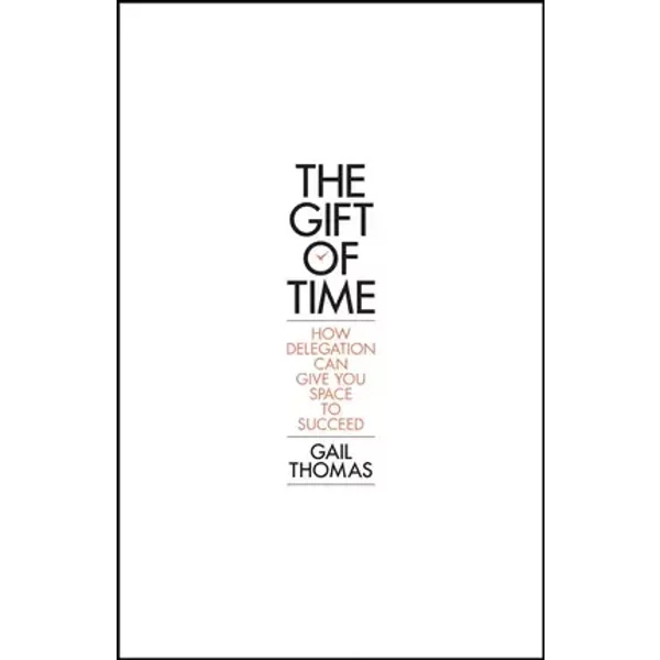 The Gift of Time: How Delegation Can Give you Space to Succeed - Gail Thomas