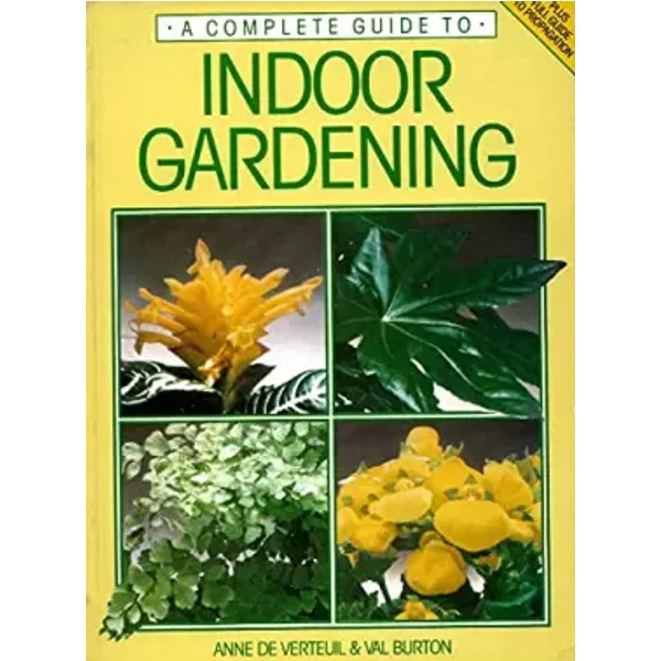 A Complete Guide to Indoor Gardening - Anne de Verteuil~Val Burton