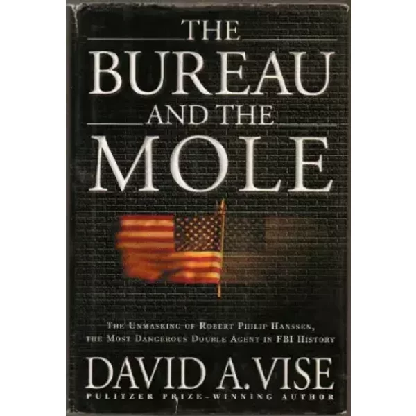 The Bureau and the Mole: The Unmasking of Robert Philip Hanssen, the Most Dangerous Double Agent in FBI History - David A. Vise