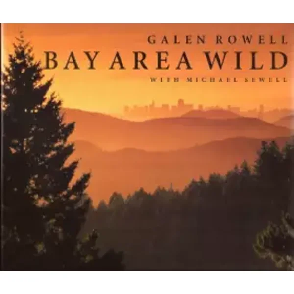 Bay Area Wild: A Celebration of the Natural Heritage of the San Francisco Bay Area - Galen A. Rowell