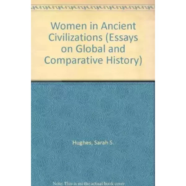 Women in Ancient Civilizations (Essays on Global and Comparative History) - Sarah S. Hughes, Brady Hughes