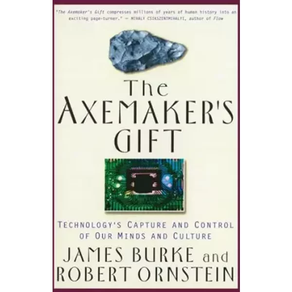 The Axemaker's Gift: Technology's Capture and Control of Our Minds and Culture - Robert Ornstein, James Burke