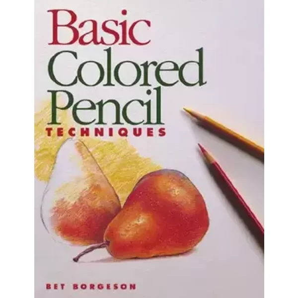 Basic Colored Pencil Techniques (Basic Techniques) - Bet Borgeson