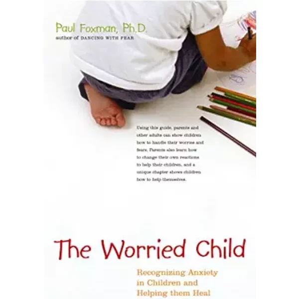 The Worried Child: Recognizing Anxiety in Children and Helping Them Heal - Paul Foxman