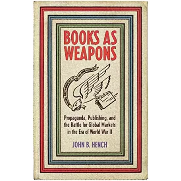 Books As Weapons: Propaganda, Publishing, and the Battle for Global Markets in the Era of World War II - John B. Hench