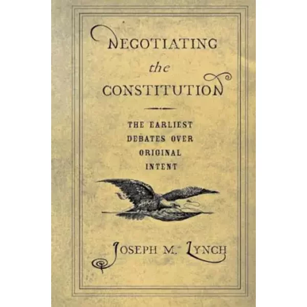 Negotiating the Constitution: The Earliest Debates over Original Intent - Joseph M. Lynch