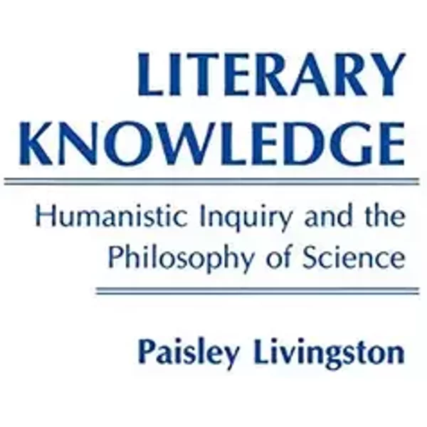 Literary Knowledge: Humanistic Inquiry and the Philosophy of Science - Paisley Livingston