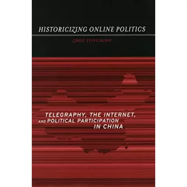 Historicizing Online Politics: Telegraphy, the Internet, and Political Participation in China - Yongming Zhou