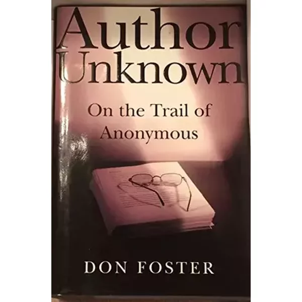Author Unknown: On the Trail of Anonymous - Don Foster