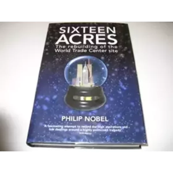 Sixteen Acres: Architecture and the Outrageous Struggle for the Future of Ground Zero - Philip Nobel
