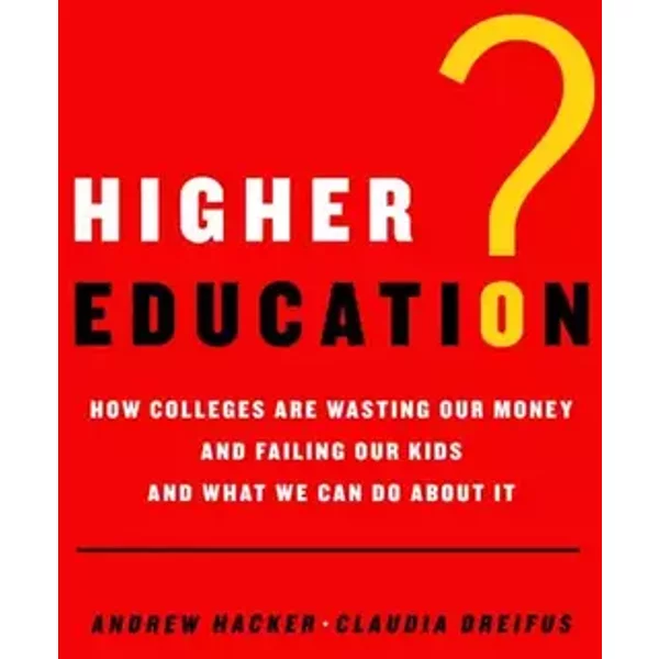 Higher Education?: How Colleges Are Wasting Our Money and Failing Our Kids---and What We Can Do About It - Andrew Hacker, Claudia Dreifus