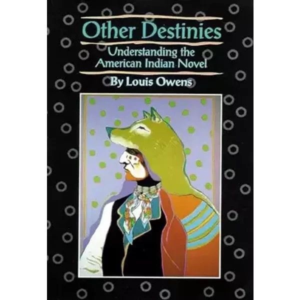 Other Destinies: Understanding the American Indian Novel (Volume 3) (American Indian Literature and Critical Studies Series) - Louis Owens