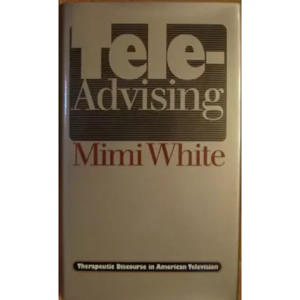 Tele-Advising: Therapeutic Discourse in American Television - Mimi White