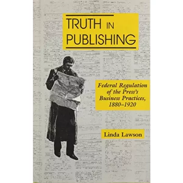 Truth-In Publishing: Federal Regulation of the Press's Business Practices 1880-1920 - Assistant Professor Linda Lawson PhD