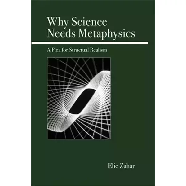 Why Science Needs Metaphysics: A Plea for Structural Realism - Elie Zahar