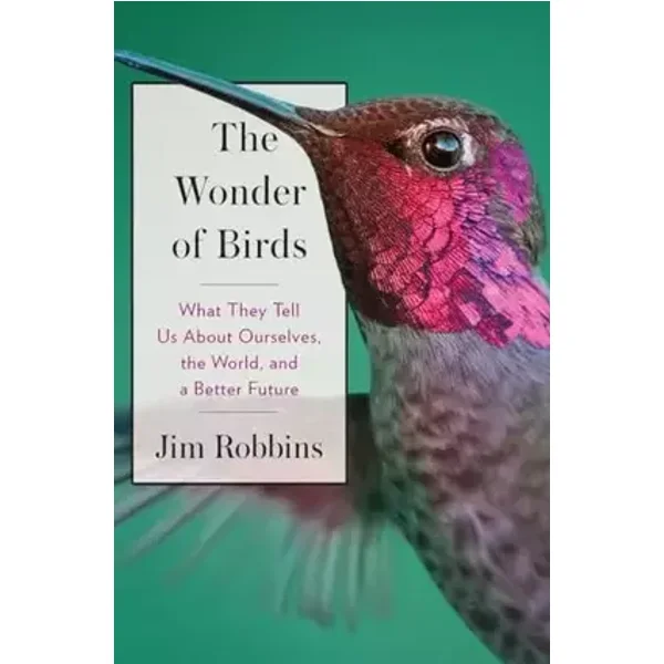 The Wonder of Birds: What They Tell Us About Ourselves, the World, and a Better Future - Jim Robbins
