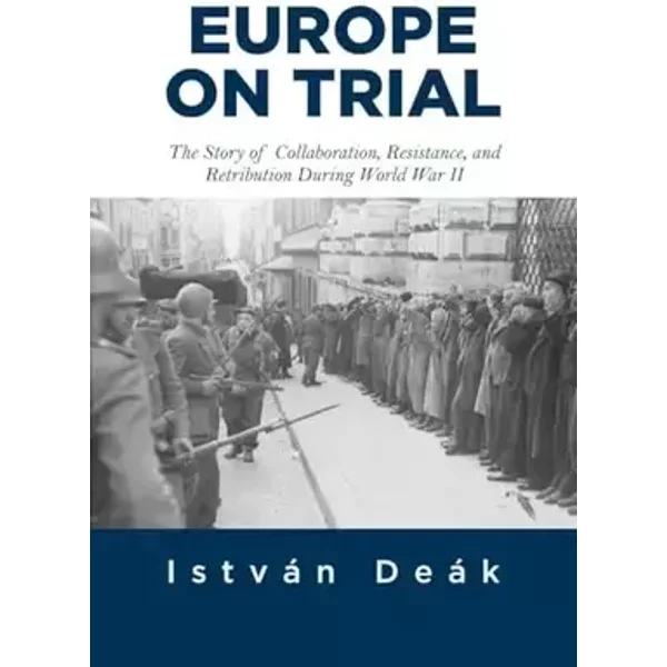 Europe on Trial: The Story of Collaboration, Resistance, and Retribution during World War II - Istvan Deak, Norman M. Naimark