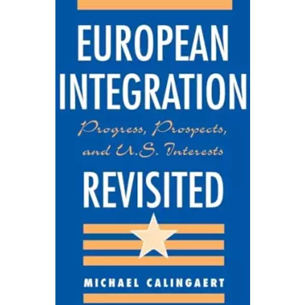 European Integration Revisited: Progress, Prospects, And U.s. Interests - Michael Calingaert