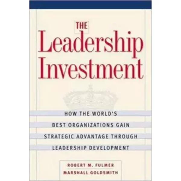 The Leadership Investment: How the World's Best Organizations Gain Strategic Advantage Through Leadership Development - Robert M. Fulmer, Marshall Goldsmith