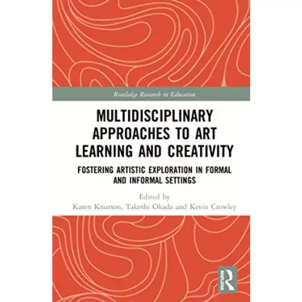Multidisciplinary Approaches to Art Learning and Creativity: Fostering Artistic Exploration in Formal and Informal Settings (Routledge Resea